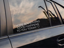 Load image into Gallery viewer, I Hope Something Good Happens To You Today Car Decal